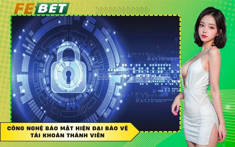 Công nghệ bảo mật hiện đại bảo vệ tài khoản thành viên